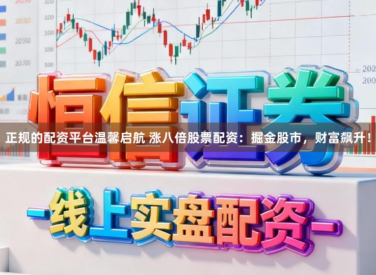 正规的配资平台温馨启航 涨八倍股票配资：掘金股市，财富飙升！