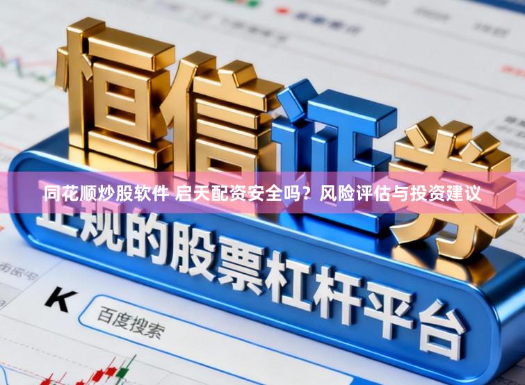 同花顺炒股软件 启天配资安全吗？风险评估与投资建议