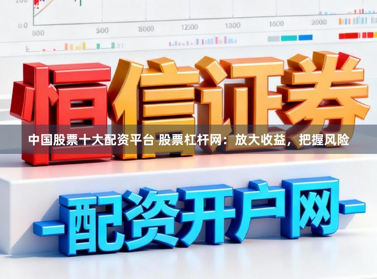 中国股票十大配资平台 股票杠杆网:放大收益,把握风险