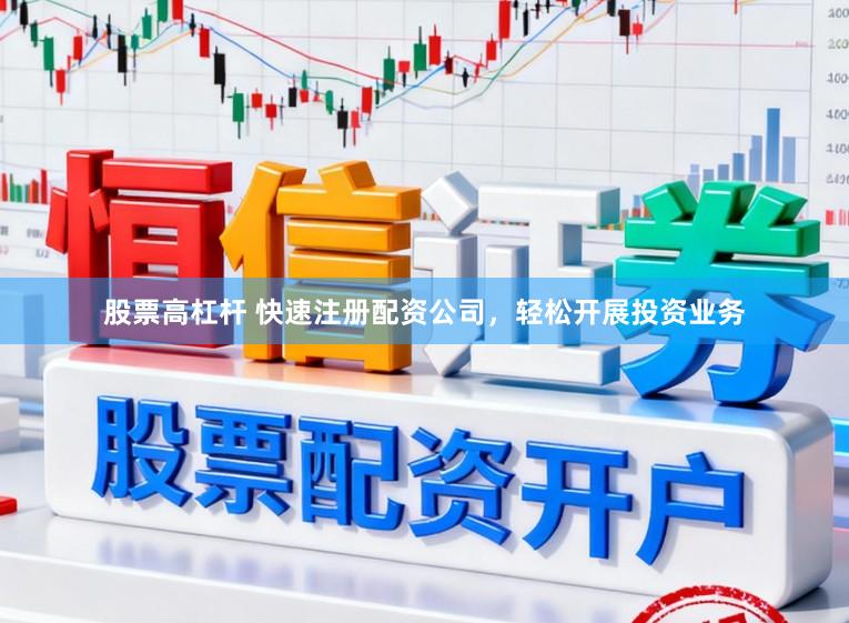 股票高杠杆 快速注册配资公司,轻松开展投资业务