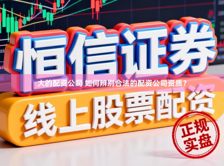 大的配资公司 如何辨别合法的配资公司资质？