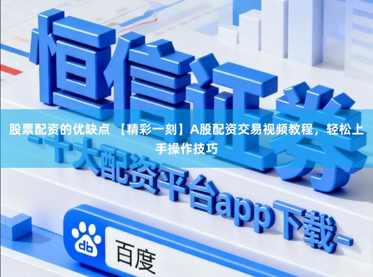 股票配资的优缺点 【精彩一刻】A股配资交易视频教程,轻松上手操作技巧