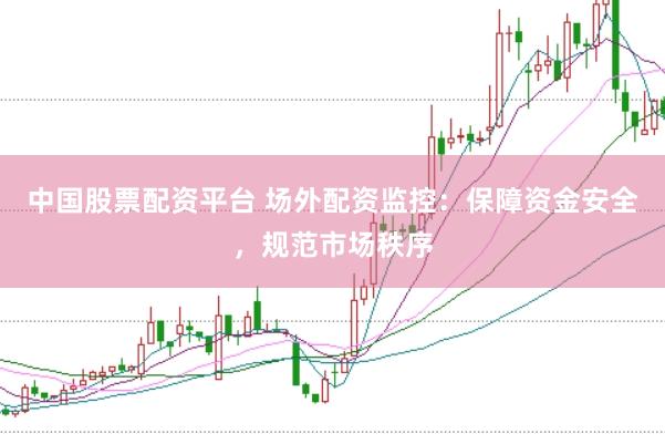 中国股票配资平台 场外配资监控:保障资金安全,规范市场秩序