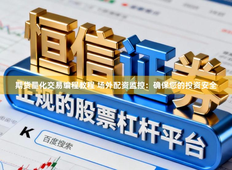 期货量化交易编程教程 场外配资监控：确保您的投资安全