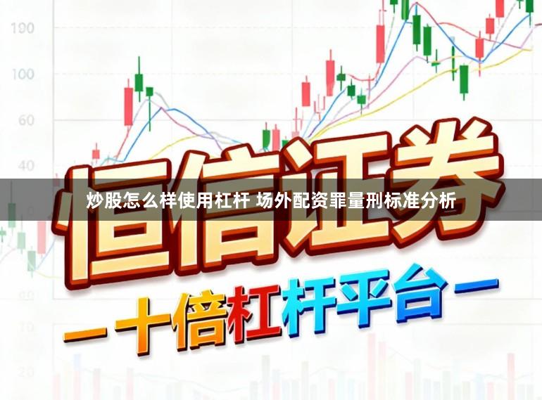 炒股怎么样使用杠杆 场外配资罪量刑标准分析