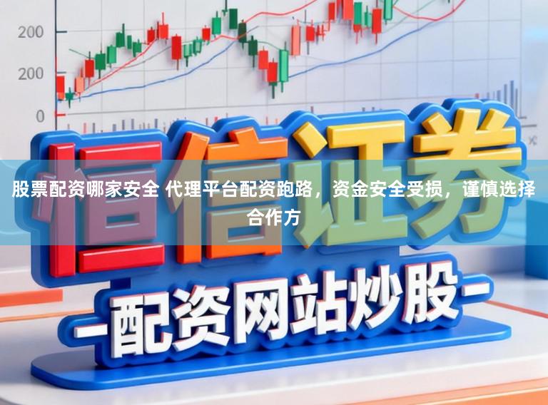 股票配资哪家安全 代理平台配资跑路,资金安全受损,谨慎选择合作方