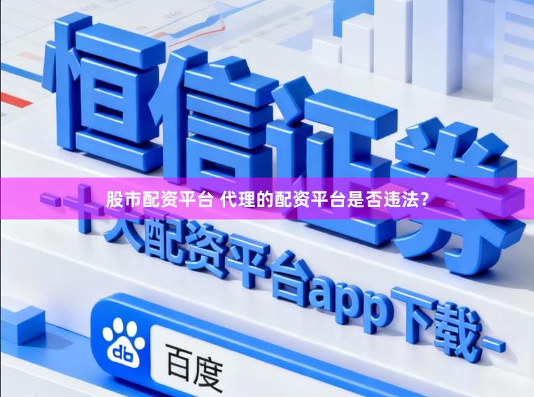 股市配资平台 代理的配资平台是否违法？