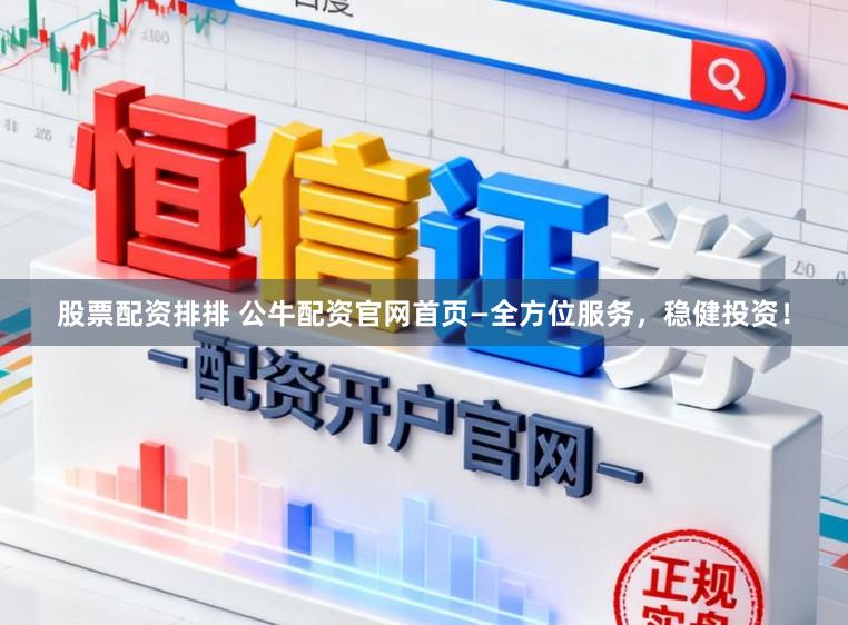 股票配资排排 公牛配资官网首页—全方位服务，稳健投资！