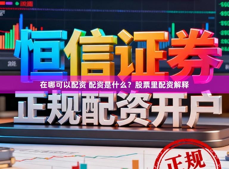 在哪可以配资 配资是什么？股票里配资解释
