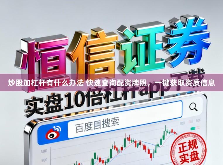 炒股加杠杆有什么办法 快速查询配资牌照，一键获取资质信息