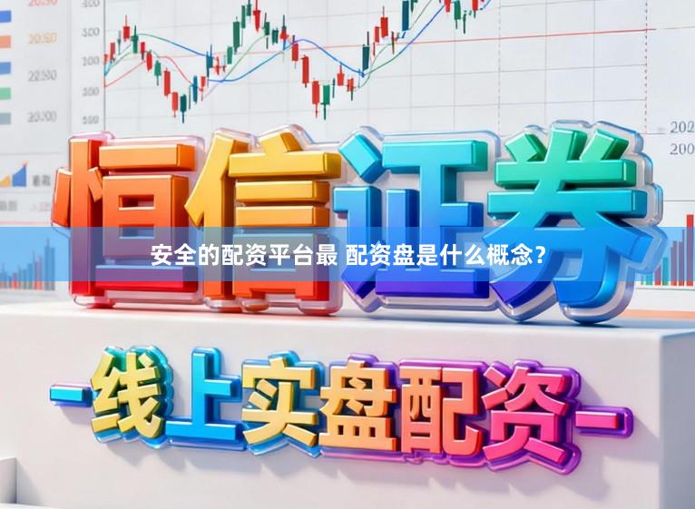 安全的配资平台最 配资盘是什么概念?