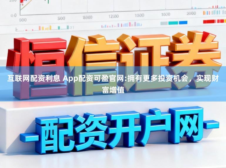 互联网配资利息 App配资可盈官网:拥有更多投资机会，实现财富增值