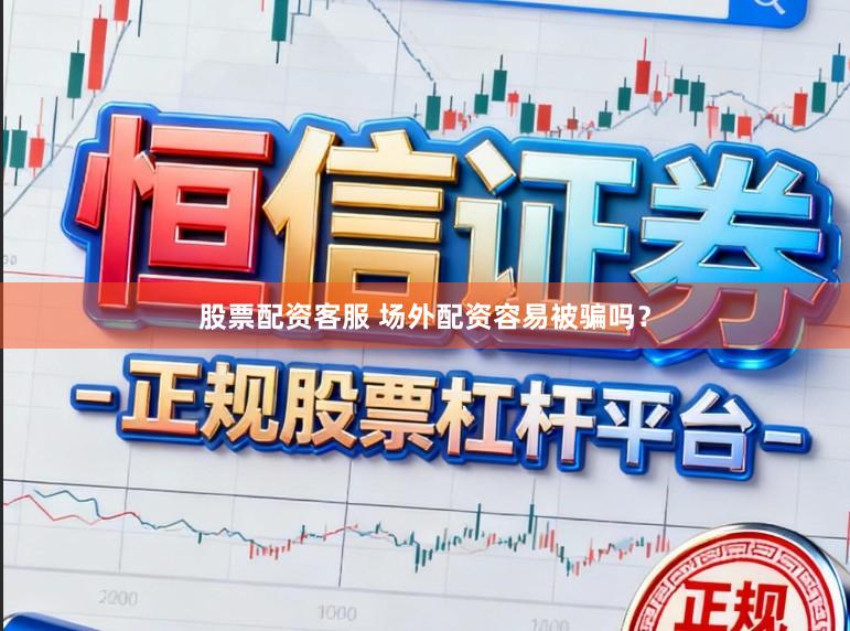 股票配资客服 场外配资容易被骗吗？
