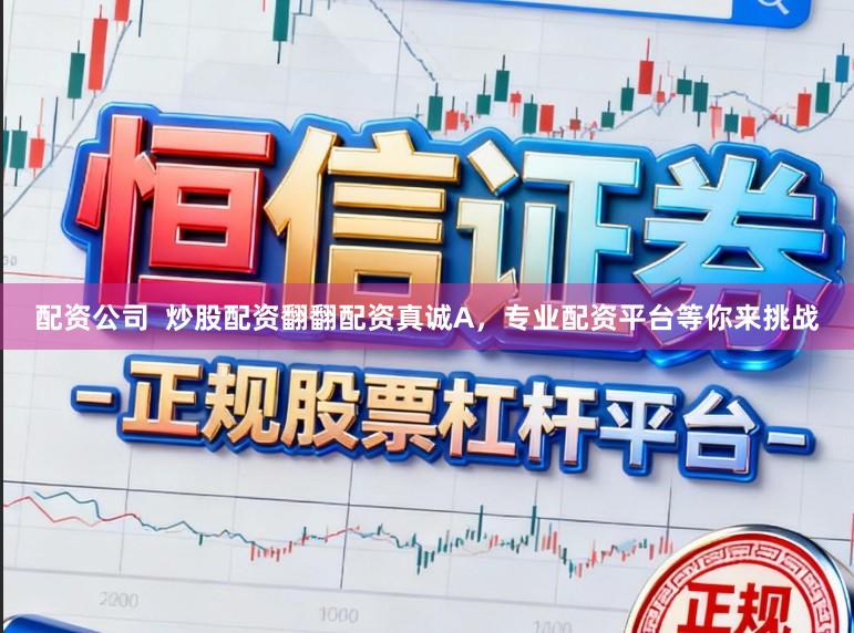 配资公司  炒股配资翻翻配资真诚A，专业配资平台等你来挑战