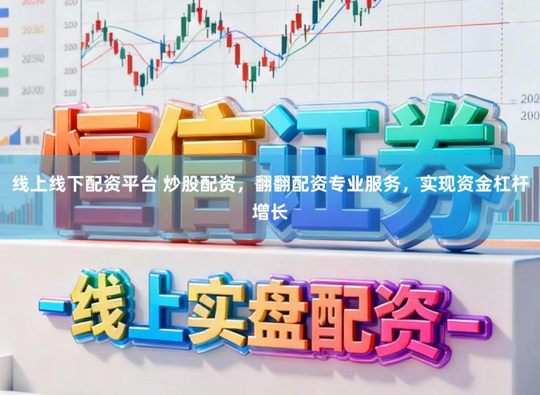 线上线下配资平台 炒股配资,翻翻配资专业服务,实现资金杠杆增长
