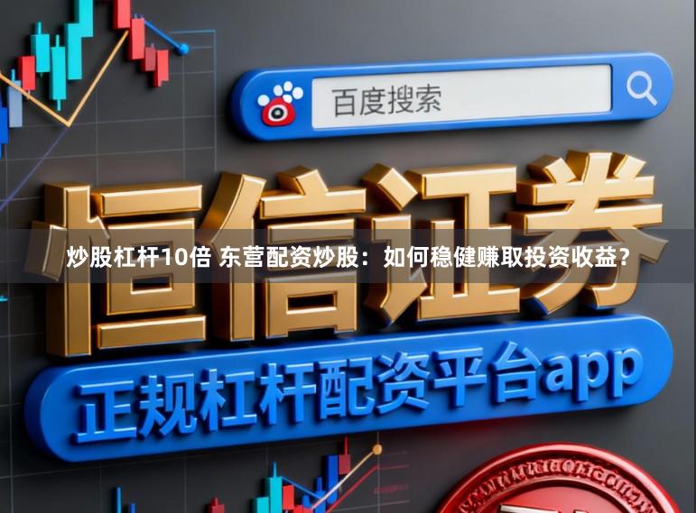 炒股杠杆10倍 东营配资炒股：如何稳健赚取投资收益？