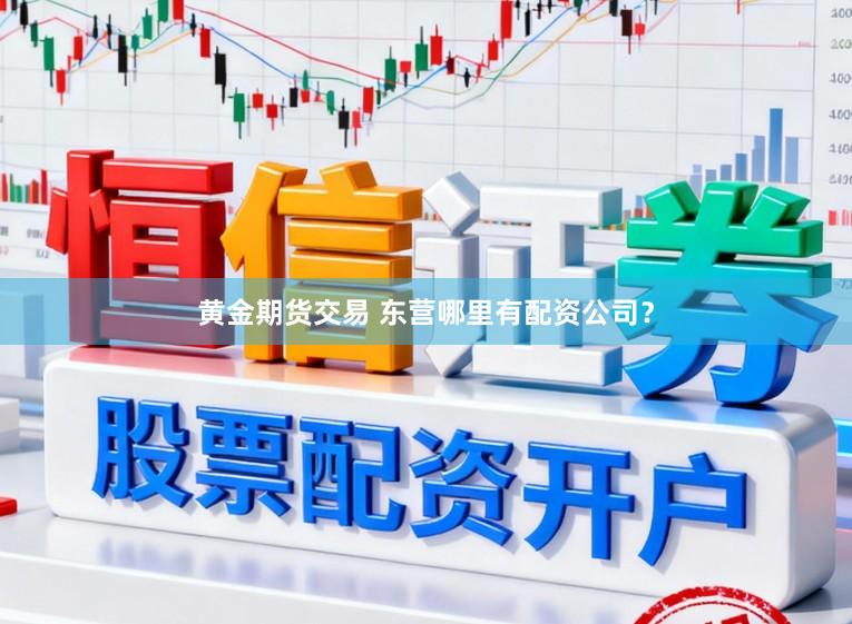 黄金期货交易 东营哪里有配资公司?