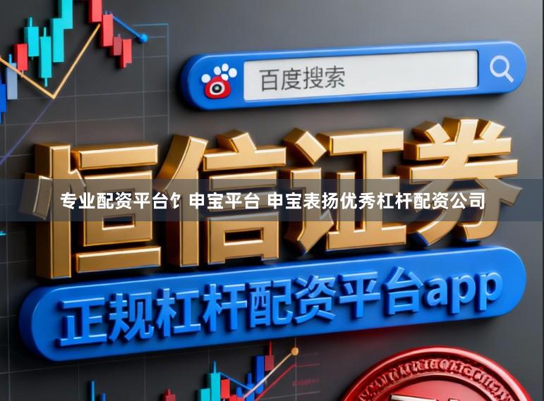 专业配资平台饣申宝平台 申宝表扬优秀杠杆配资公司
