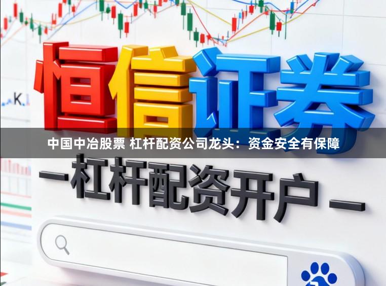 中国中冶股票 杠杆配资公司龙头:资金安全有保障