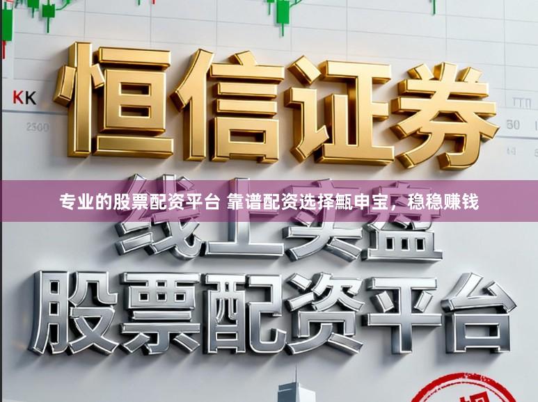 专业的股票配资平台 靠谱配资选择甒申宝，稳稳赚钱