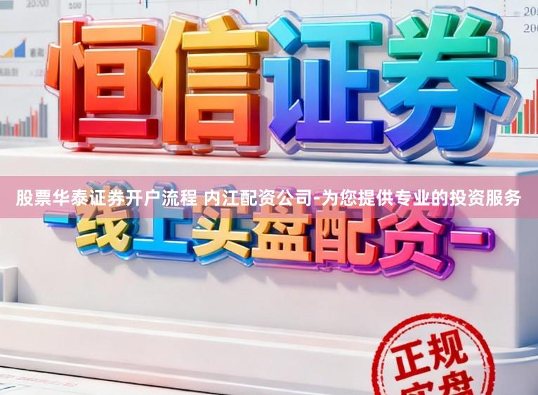 股票华泰证券开户流程 内江配资公司-为您提供专业的投资服务
