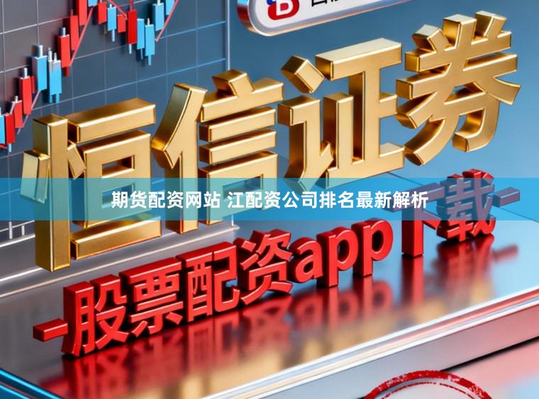 期货配资网站 江配资公司排名最新解析