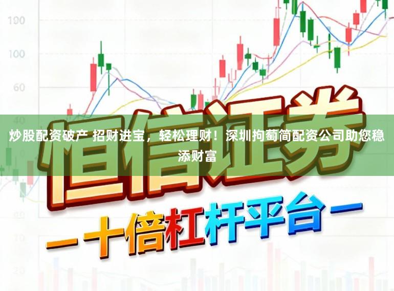 炒股配资破产 招财进宝，轻松理财！深圳拘萄简配资公司助您稳添财富