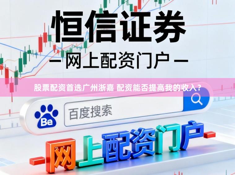 股票配资首选广州浙嘉 配资能否提高我的收入？