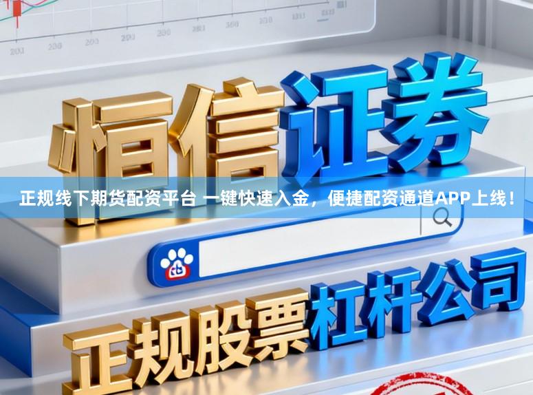 正规线下期货配资平台 一键快速入金，便捷配资通道APP上线！