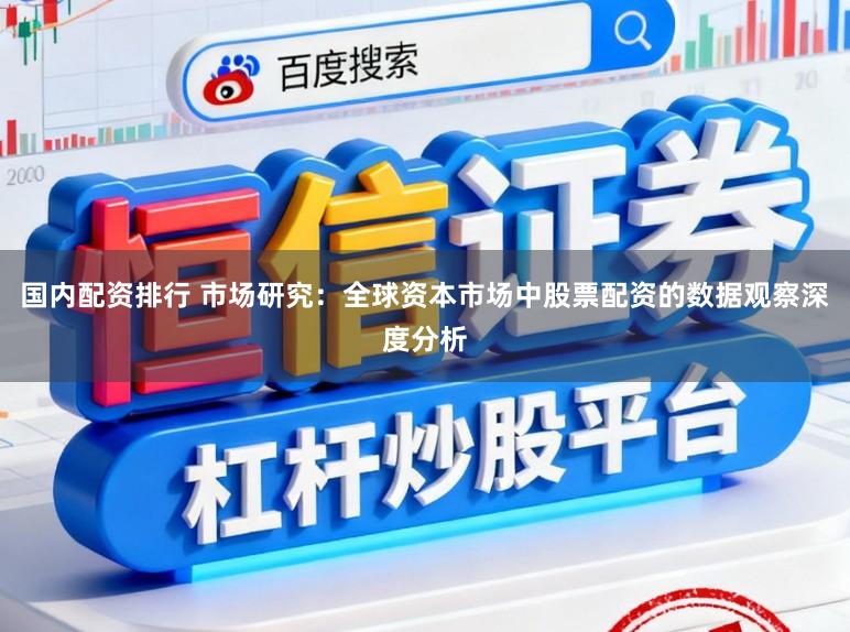 国内配资排行 市场研究：全球资本市场中股票配资的数据观察深度分析