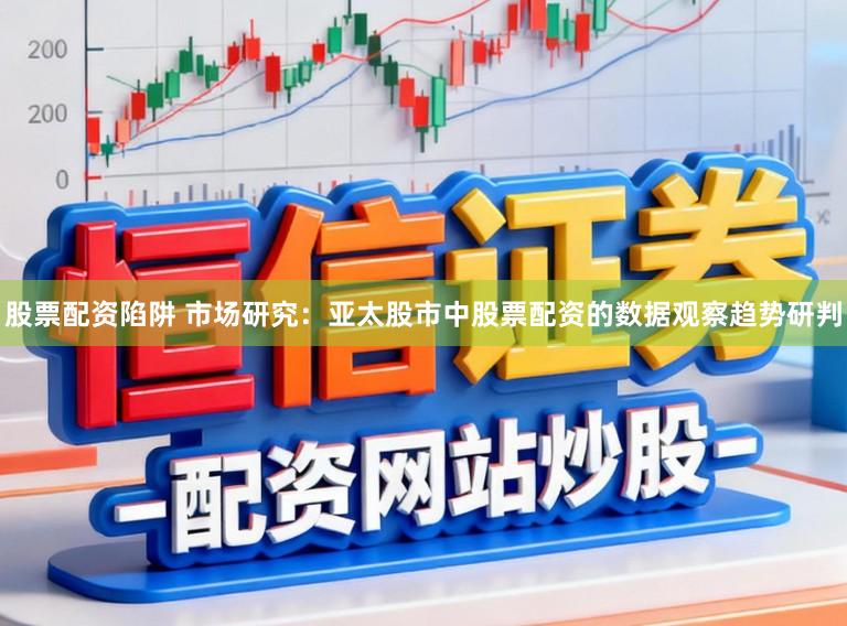 股票配资陷阱 市场研究：亚太股市中股票配资的数据观察趋势研判