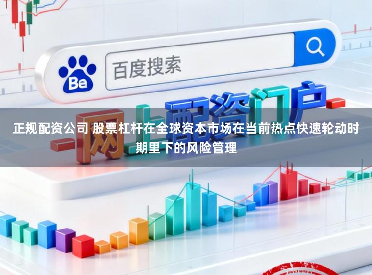 正规配资公司 股票杠杆在全球资本市场在当前热点快速轮动时期里下的风险管理