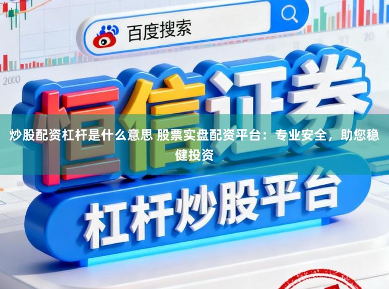 炒股配资杠杆是什么意思 股票实盘配资平台：专业安全，助您稳健投资
