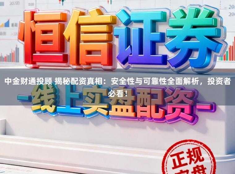 中金财通投顾 揭秘配资真相：安全性与可靠性全面解析，投资者必看！