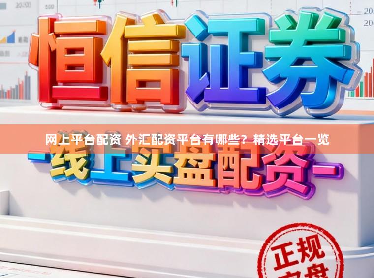 网上平台配资 外汇配资平台有哪些？精选平台一览