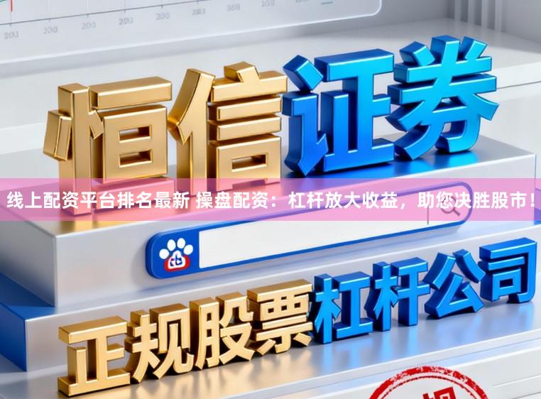 线上配资平台排名最新 操盘配资：杠杆放大收益，助您决胜股市！