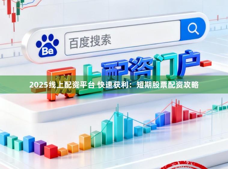 2025线上配资平台 快速获利：短期股票配资攻略