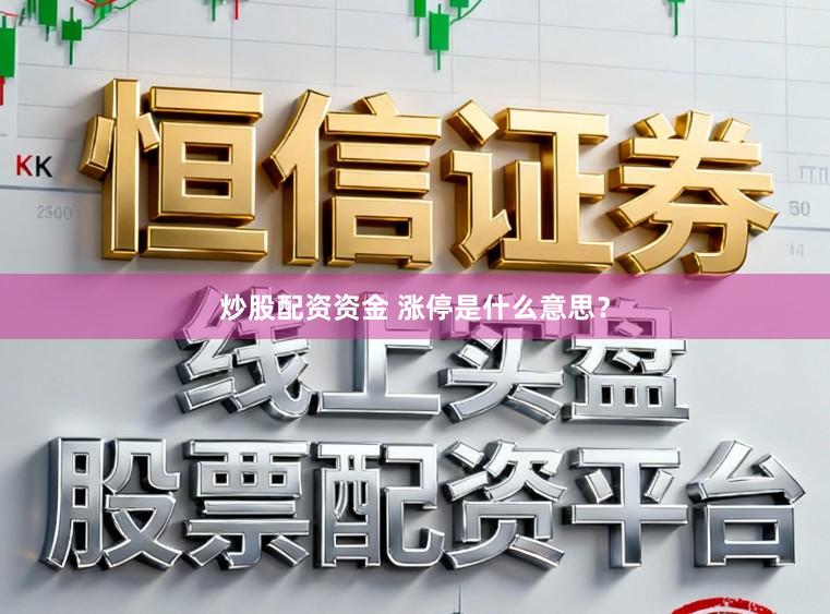 炒股配资资金 涨停是什么意思？