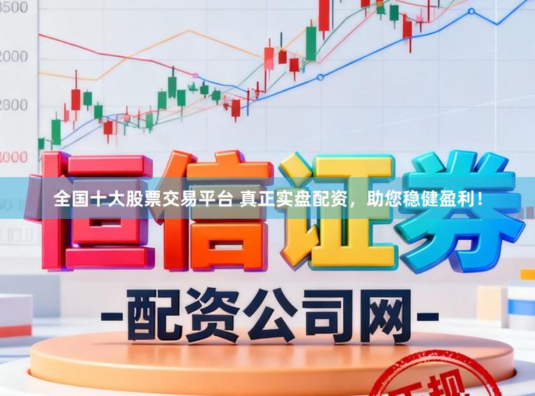 全国十大股票交易平台 真正实盘配资,助您稳健盈利!