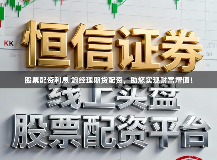 股票配资利息 鲍经理期货配资，助您实现财富增值！
