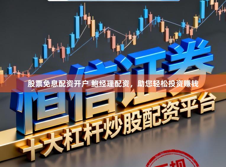 股票免息配资开户 鲍经理配资，助您轻松投资赚钱