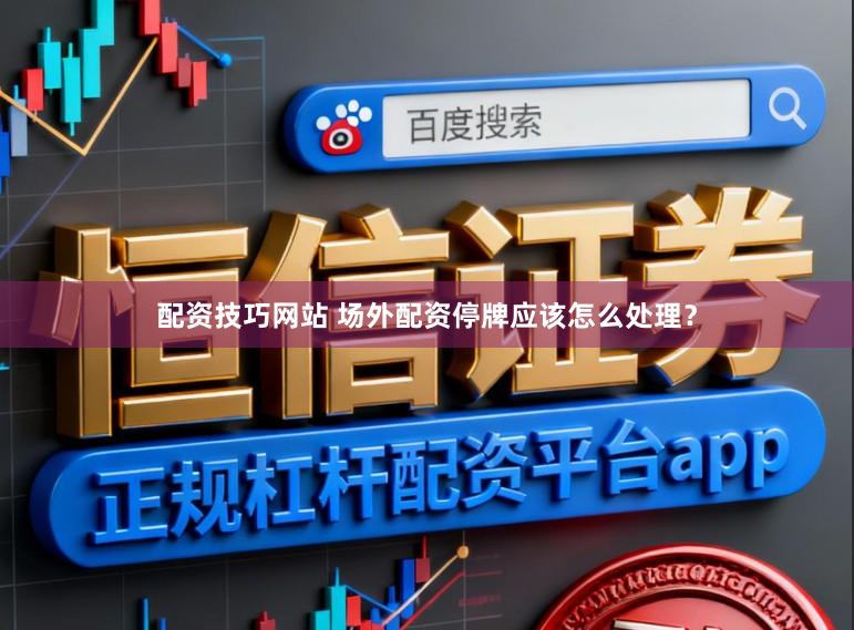 配资技巧网站 场外配资停牌应该怎么处理？