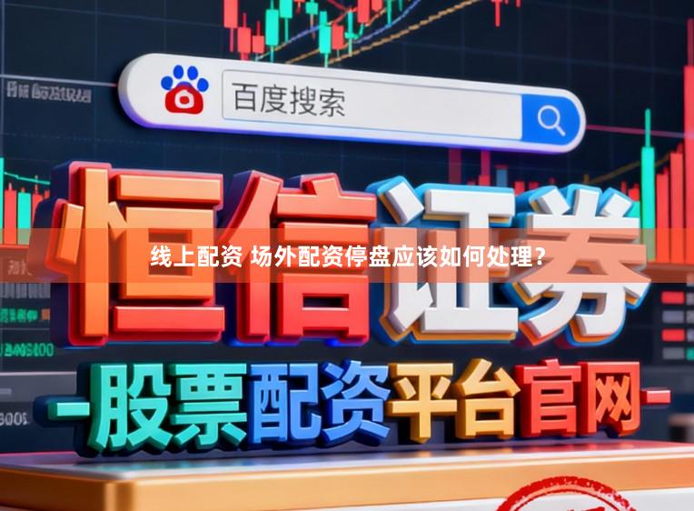 线上配资 场外配资停盘应该如何处理？
