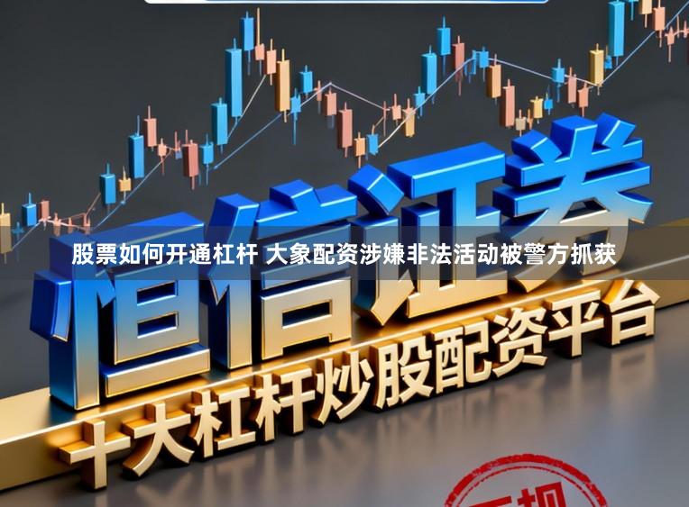 股票如何开通杠杆 大象配资涉嫌非法活动被警方抓获