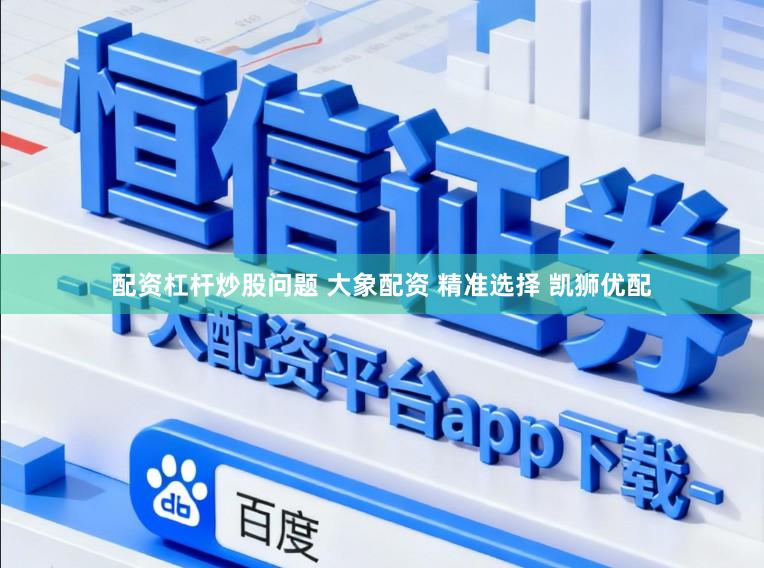配资杠杆炒股问题 大象配资 精准选择 凯狮优配
