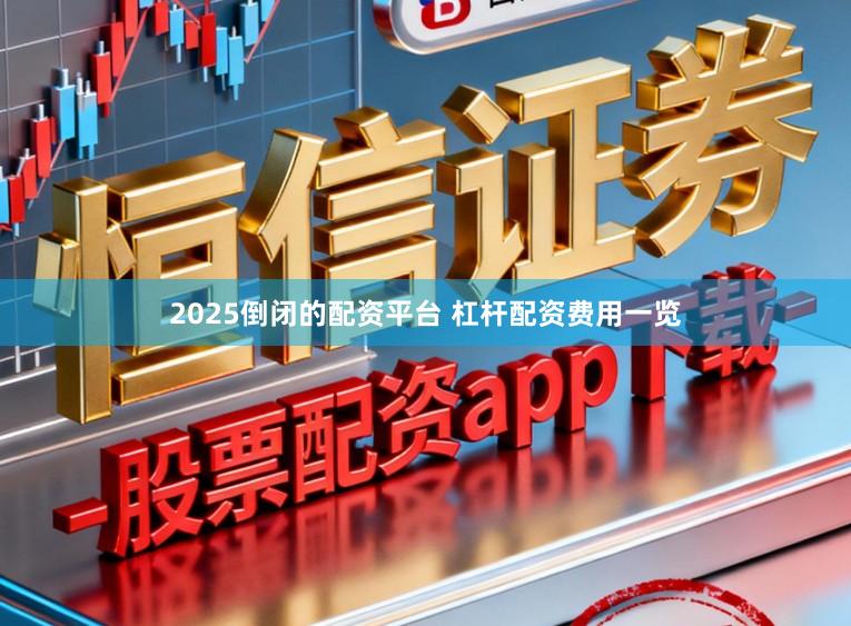 2025倒闭的配资平台 杠杆配资费用一览