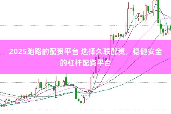 2025跑路的配资平台 选择久联配资，稳健安全的杠杆配资平台