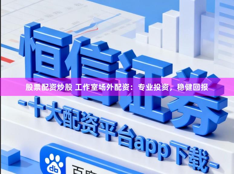 股票配资炒股 工作室场外配资：专业投资，稳健回报