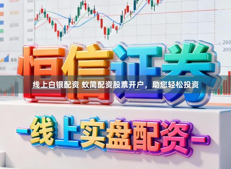 线上白银配资 蚁简配资股票开户，助您轻松投资