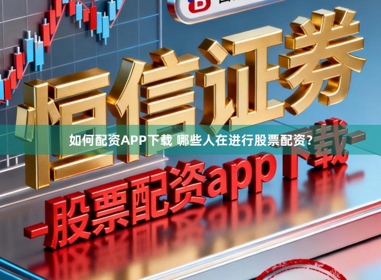 如何配资APP下载 哪些人在进行股票配资？